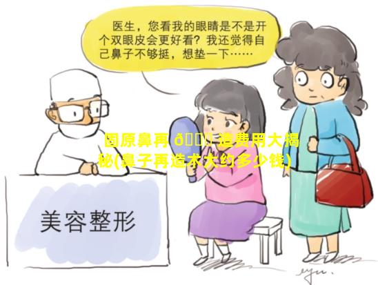 固原鼻再 🐈 造费用大揭秘(鼻子再造术大约多少钱)